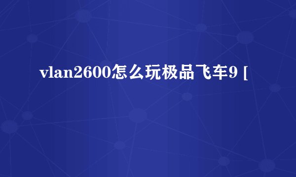 vlan2600怎么玩极品飞车9 [