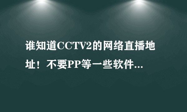 谁知道CCTV2的网络直播地址！不要PP等一些软件的！ 能直接在MID播放器里放的
