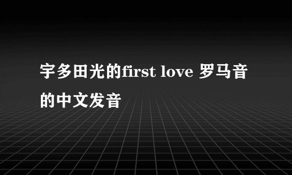 宇多田光的first love 罗马音的中文发音