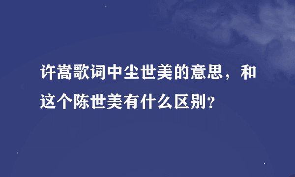 许嵩歌词中尘世美的意思，和这个陈世美有什么区别？