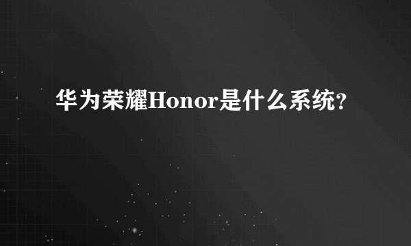 华为荣耀Honor是什么系统？