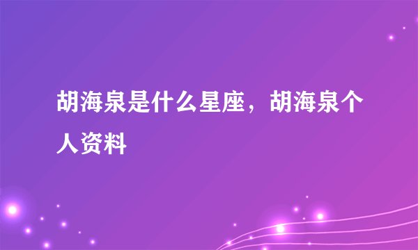 胡海泉是什么星座，胡海泉个人资料