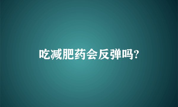 吃减肥药会反弹吗?
