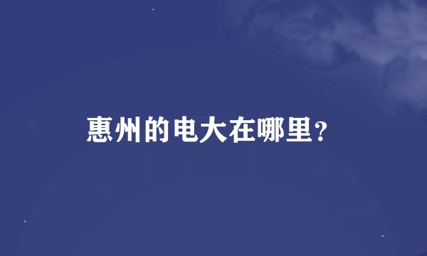 惠州的电大在哪里？