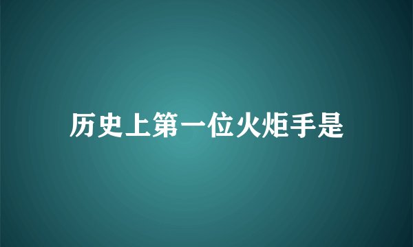 历史上第一位火炬手是