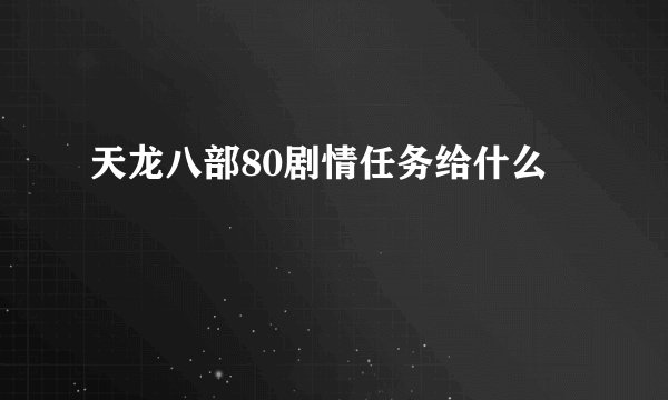 天龙八部80剧情任务给什么