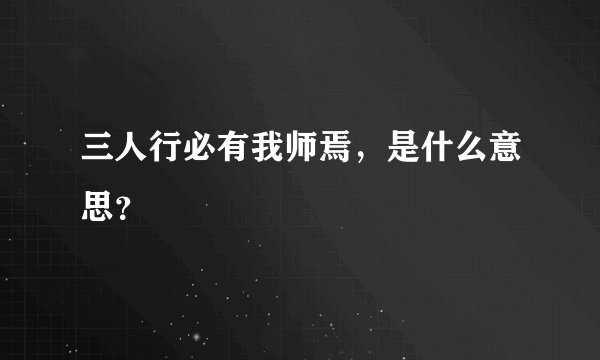 三人行必有我师焉，是什么意思？