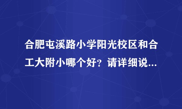 合肥屯溪路小学阳光校区和合工大附小哪个好？请详细说明优缺点，谢谢！