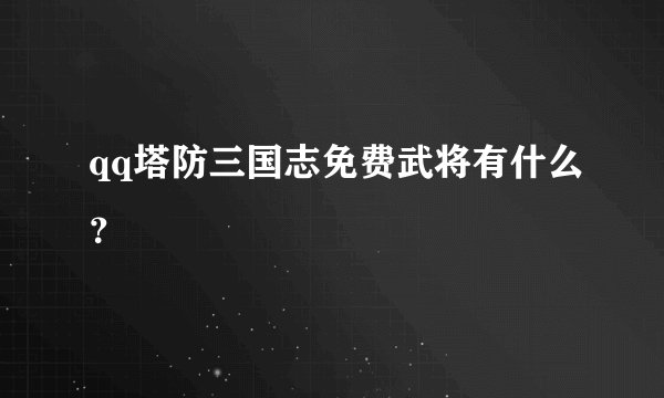 qq塔防三国志免费武将有什么？