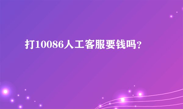 打10086人工客服要钱吗？