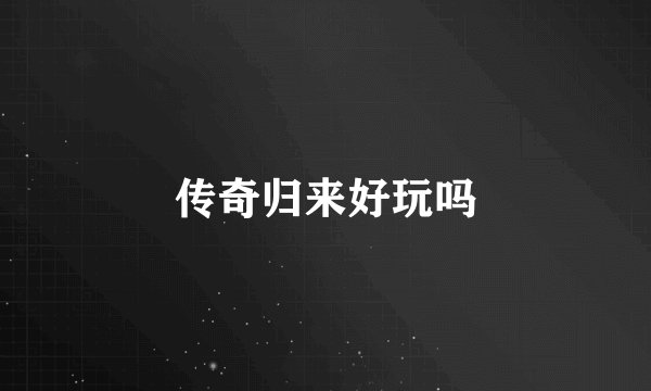 传奇归来好玩吗