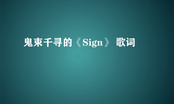 鬼束千寻的《Sign》 歌词