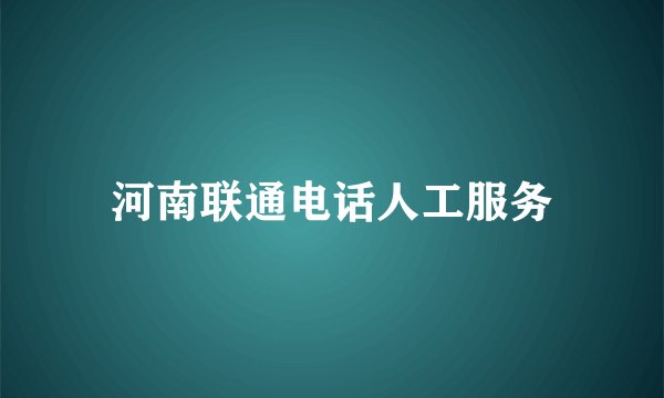河南联通电话人工服务