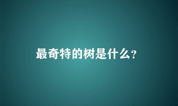 最奇特的树是什么？