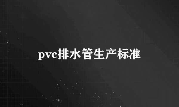 pvc排水管生产标准