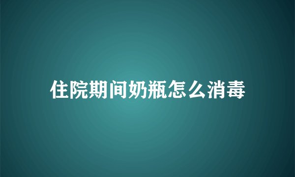 住院期间奶瓶怎么消毒