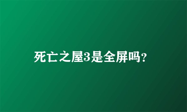 死亡之屋3是全屏吗？