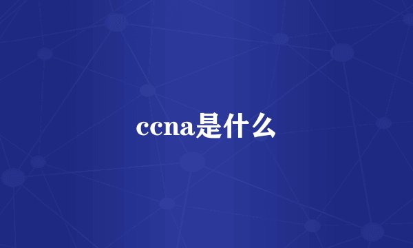 ccna是什么