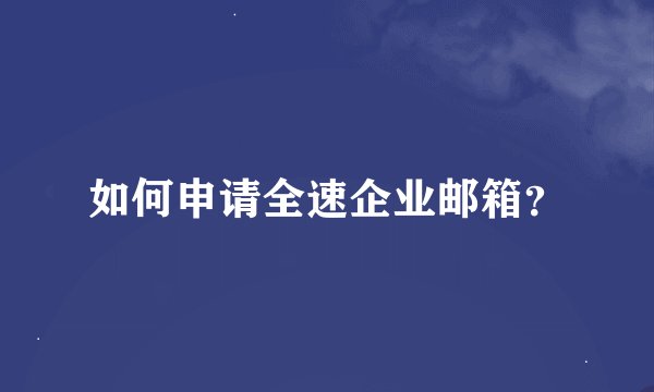 如何申请全速企业邮箱？