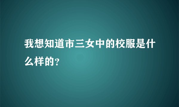 我想知道市三女中的校服是什么样的？