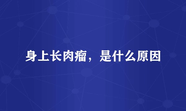 身上长肉瘤，是什么原因