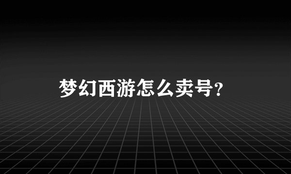 梦幻西游怎么卖号？