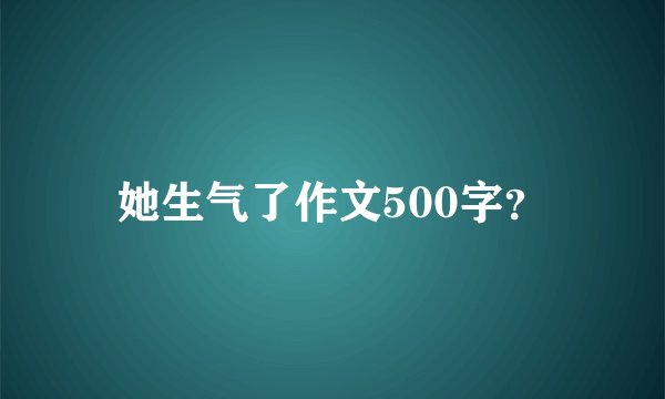 她生气了作文500字？