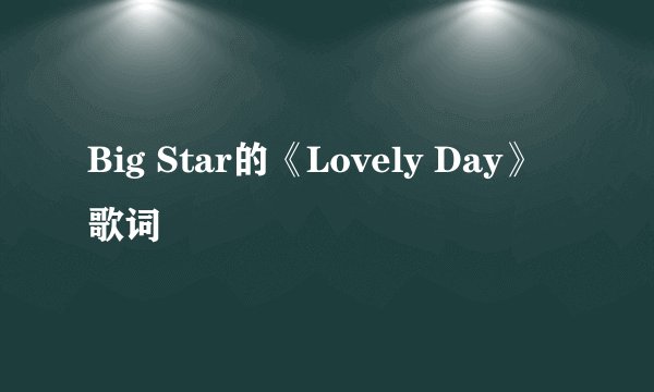 Big Star的《Lovely Day》 歌词
