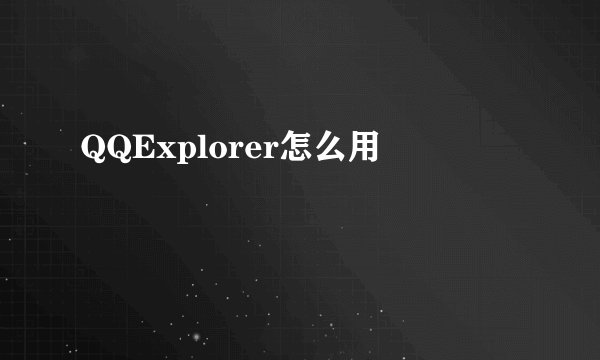 QQExplorer怎么用