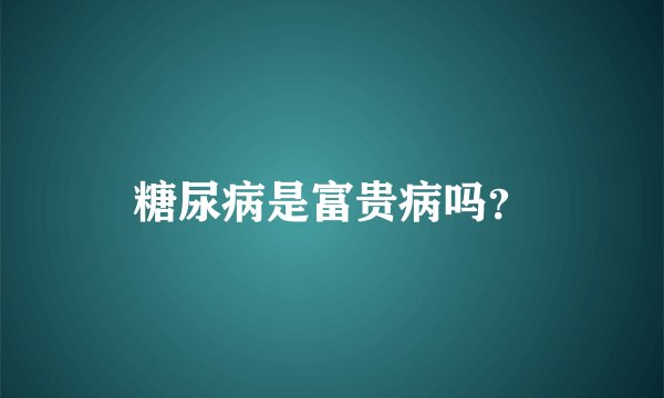 糖尿病是富贵病吗？