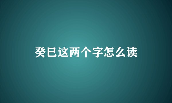 癸巳这两个字怎么读