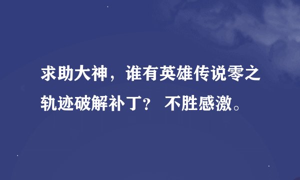 求助大神，谁有英雄传说零之轨迹破解补丁？ 不胜感激。