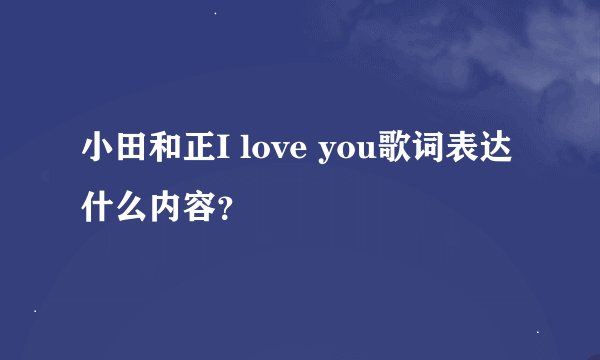 小田和正I love you歌词表达什么内容？
