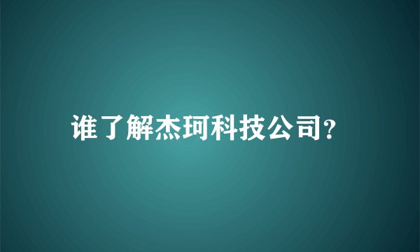 谁了解杰珂科技公司？