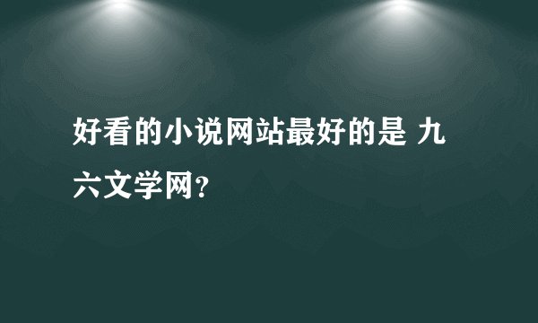 好看的小说网站最好的是 九六文学网？