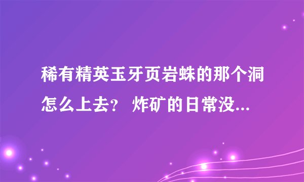 稀有精英玉牙页岩蛛的那个洞怎么上去？ 炸矿的日常没接到 灵魂进去鸟就掉下来了 。