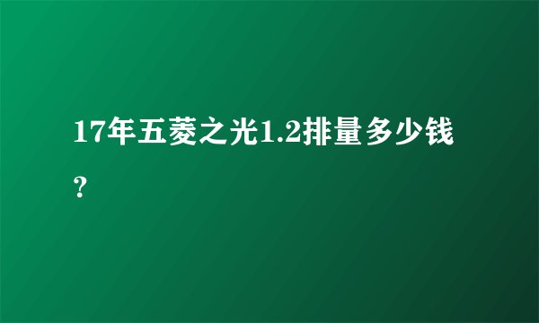 17年五菱之光1.2排量多少钱？