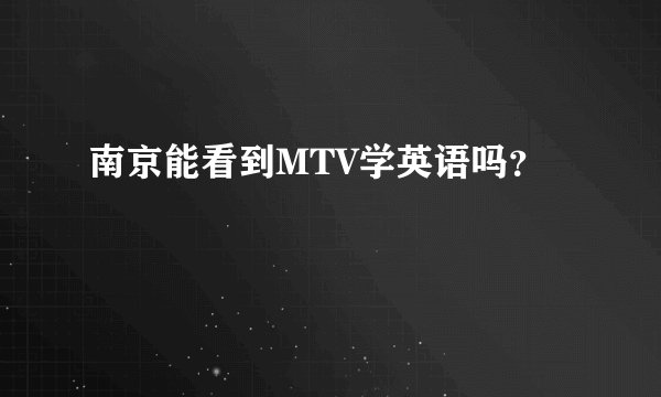 南京能看到MTV学英语吗？