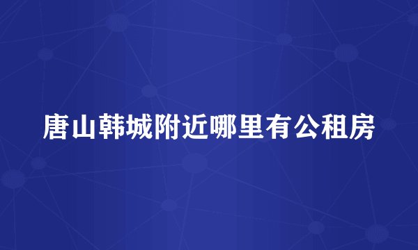 唐山韩城附近哪里有公租房