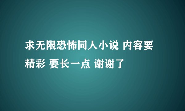 求无限恐怖同人小说 内容要精彩 要长一点 谢谢了