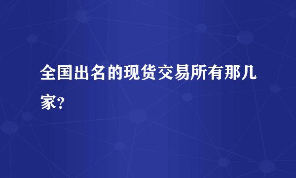全国出名的现货交易所有那几家？