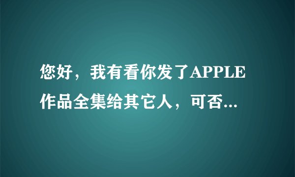 您好，我有看你发了APPLE作品全集给其它人，可否发一份给我呢，非常感谢！ 邮箱地址：gong.zq@163.om