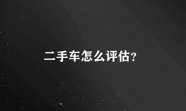 二手车怎么评估？