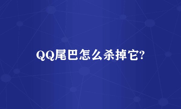 QQ尾巴怎么杀掉它?