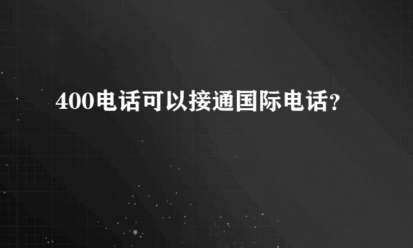 400电话可以接通国际电话？