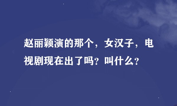赵丽颖演的那个，女汉子，电视剧现在出了吗？叫什么？
