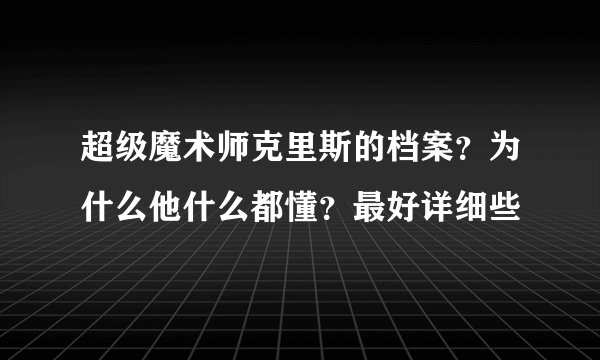 超级魔术师克里斯的档案？为什么他什么都懂？最好详细些