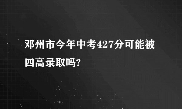 邓州市今年中考427分可能被四高录取吗?