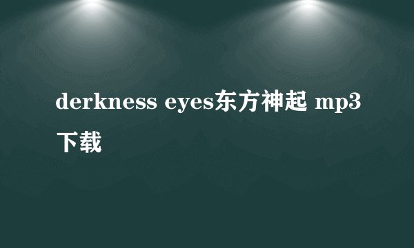 derkness eyes东方神起 mp3下载
