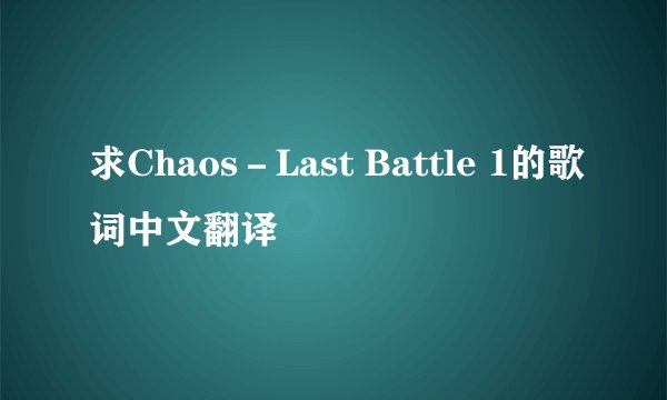 求Chaos－Last Battle 1的歌词中文翻译